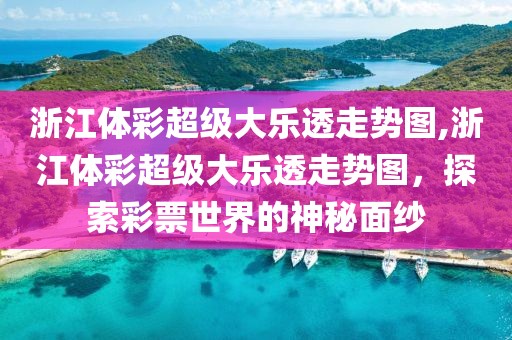 浙江体彩超级大乐透走势图,浙江体彩超级大乐透走势图，探索彩票世界的神秘面纱