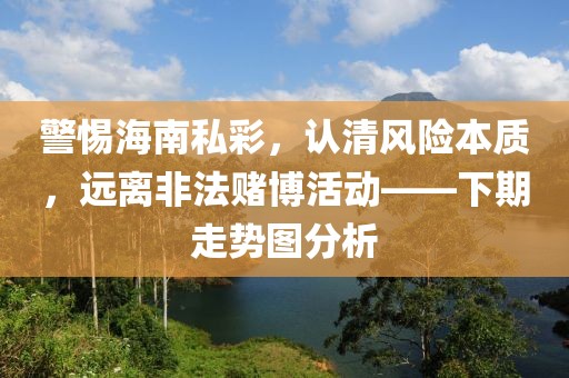 警惕海南私彩，认清风险本质，远离非法赌博活动——下期走势图分析