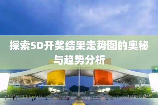 探索5D开奖结果走势图的奥秘与趋势分析