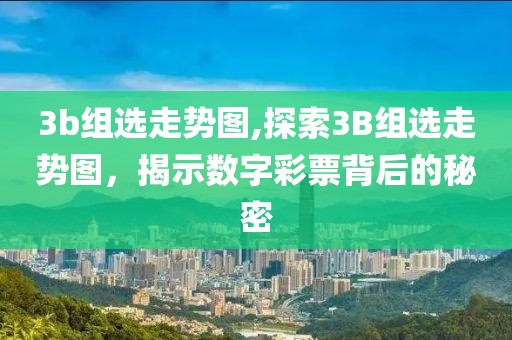 3b组选走势图,探索3B组选走势图，揭示数字彩票背后的秘密