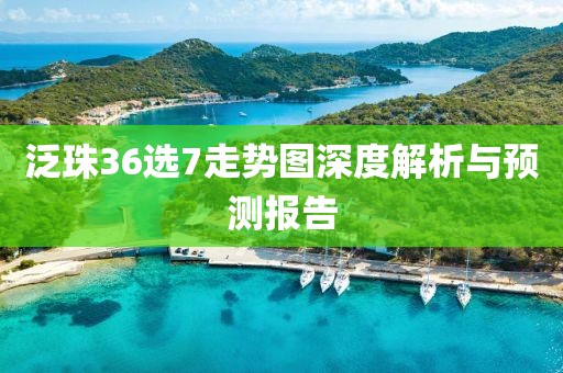 泛珠36选7走势图深度解析与预测报告