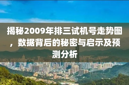 揭秘2009年排三试机号走势图，数据背后的秘密与启示及预测分析