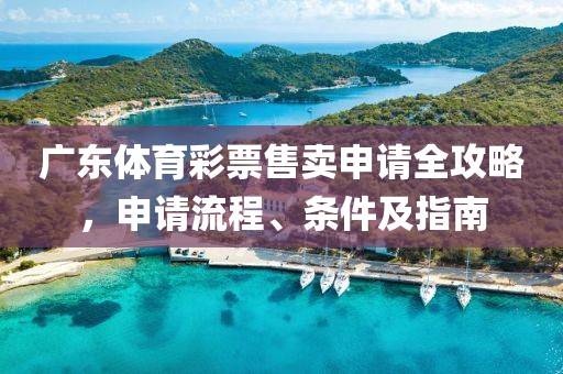 广东体育彩票售卖申请全攻略，申请流程、条件及指南