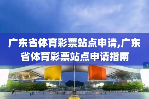 广东省体育彩票站点申请,广东省体育彩票站点申请指南