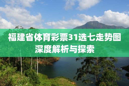 福建省体育彩票31选七走势图深度解析与探索