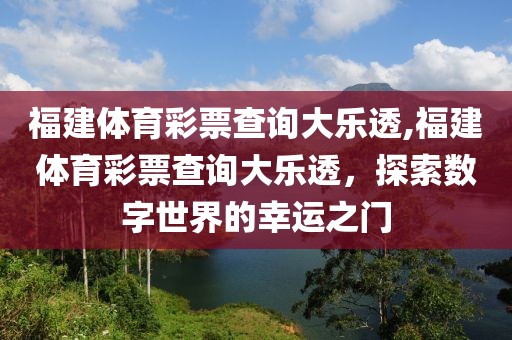 福建体育彩票查询大乐透,福建体育彩票查询大乐透，探索数字世界的幸运之门