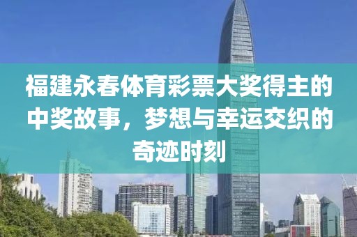 福建永春体育彩票大奖得主的中奖故事，梦想与幸运交织的奇迹时刻