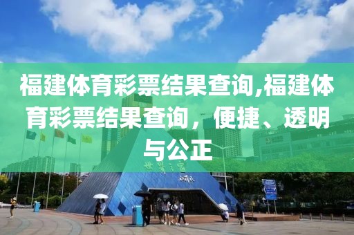 福建体育彩票结果查询,福建体育彩票结果查询，便捷、透明与公正