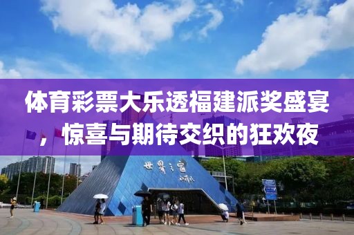 体育彩票大乐透福建派奖盛宴，惊喜与期待交织的狂欢夜