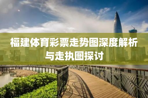 福建体育彩票走势图深度解析与走执图探讨