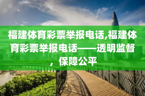 福建体育彩票举报电话,福建体育彩票举报电话——透明监督，保障公平