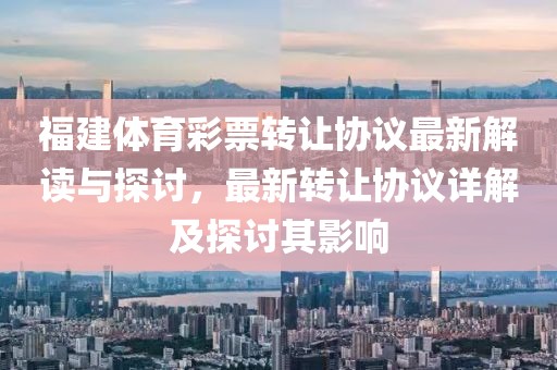 福建体育彩票转让协议最新解读与探讨，最新转让协议详解及探讨其影响