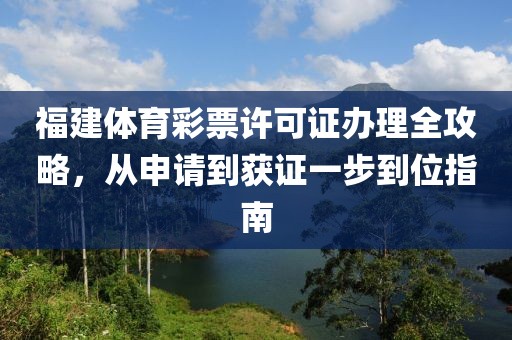 福建体育彩票许可证办理全攻略，从申请到获证一步到位指南