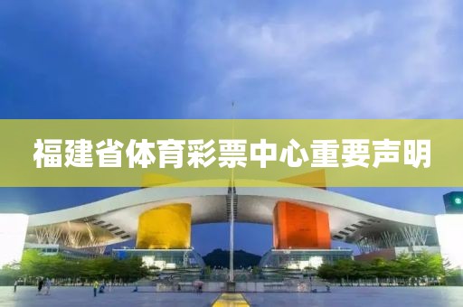 福建省体育彩票中心重要声明