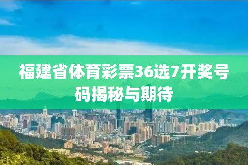 福建省体育彩票36选7开奖号码揭秘与期待