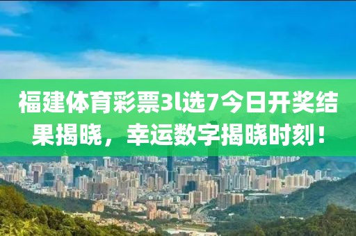 福建体育彩票3l选7今日开奖结果揭晓，幸运数字揭晓时刻！