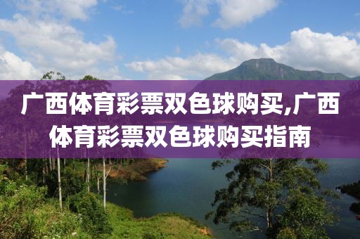 广西体育彩票双色球购买,广西体育彩票双色球购买指南