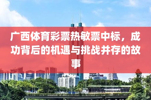 广西体育彩票热敏票中标，成功背后的机遇与挑战并存的故事