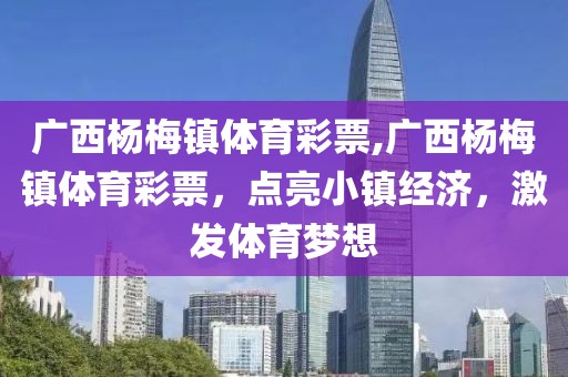 广西杨梅镇体育彩票,广西杨梅镇体育彩票，点亮小镇经济，激发体育梦想