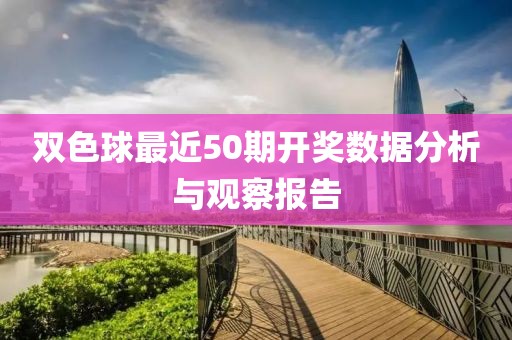 双色球最近50期开奖数据分析与观察报告