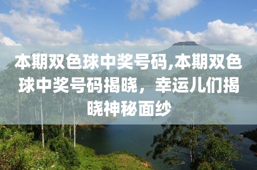 本期双色球中奖号码,本期双色球中奖号码揭晓，幸运儿们揭晓神秘面纱