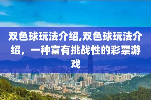 双色球玩法介绍,双色球玩法介绍，一种富有挑战性的彩票游戏