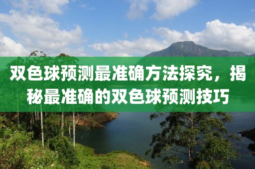 双色球预测最准确方法探究，揭秘最准确的双色球预测技巧