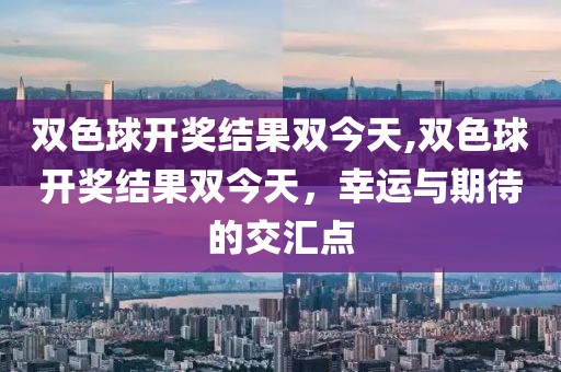 双色球开奖结果双今天,双色球开奖结果双今天，幸运与期待的交汇点