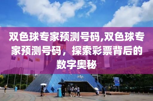 双色球专家预测号码,双色球专家预测号码，探索彩票背后的数字奥秘