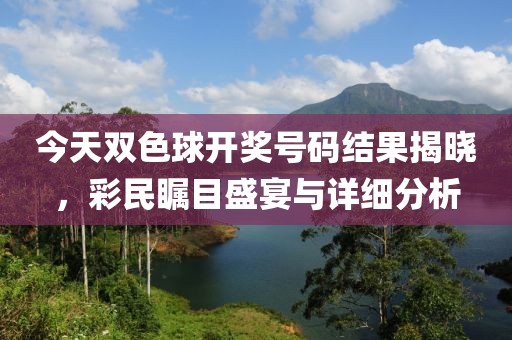 今天双色球开奖号码结果揭晓，彩民瞩目盛宴与详细分析