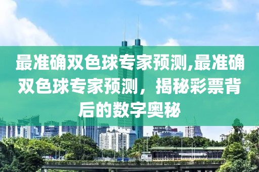 最准确双色球专家预测,最准确双色球专家预测，揭秘彩票背后的数字奥秘