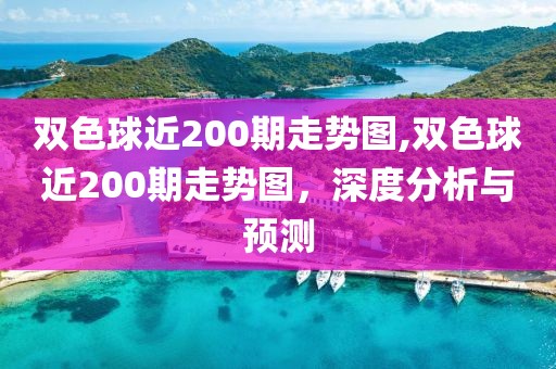 双色球近200期走势图,双色球近200期走势图，深度分析与预测