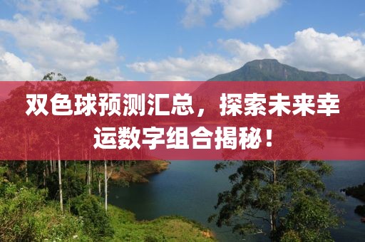 双色球预测汇总，探索未来幸运数字组合揭秘！