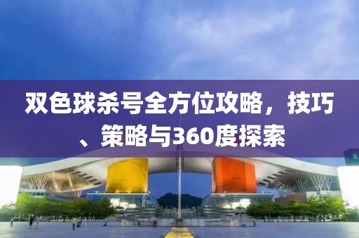 双色球杀号全方位攻略，技巧、策略与360度探索