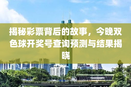 揭秘彩票背后的故事，今晚双色球开奖号查询预测与结果揭晓