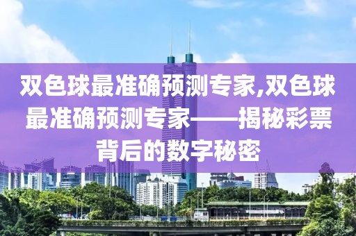 双色球最准确预测专家,双色球最准确预测专家——揭秘彩票背后的数字秘密