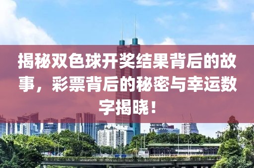 揭秘双色球开奖结果背后的故事，彩票背后的秘密与幸运数字揭晓！