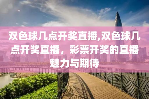 双色球几点开奖直播,双色球几点开奖直播，彩票开奖的直播魅力与期待