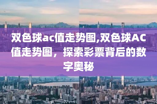 双色球ac值走势图,双色球AC值走势图，探索彩票背后的数字奥秘