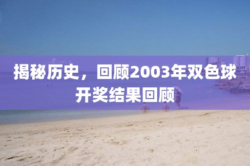 揭秘历史，回顾2003年双色球开奖结果回顾