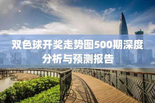 双色球开奖走势图500期深度分析与预测报告