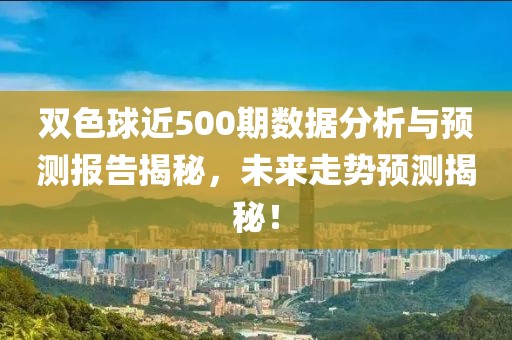 双色球近500期数据分析与预测报告揭秘，未来走势预测揭秘！