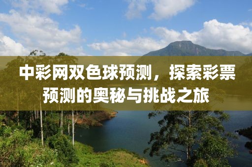 中彩网双色球预测，探索彩票预测的奥秘与挑战之旅