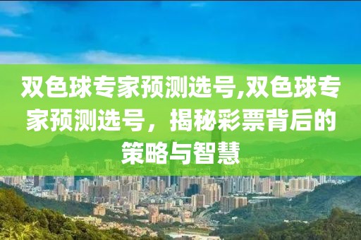 双色球专家预测选号,双色球专家预测选号，揭秘彩票背后的策略与智慧