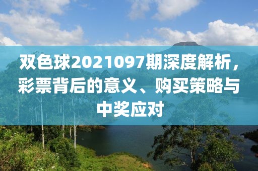 双色球2021097期深度解析，彩票背后的意义、购买策略与中奖应对