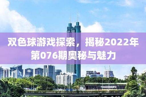 双色球游戏探索，揭秘2022年第076期奥秘与魅力