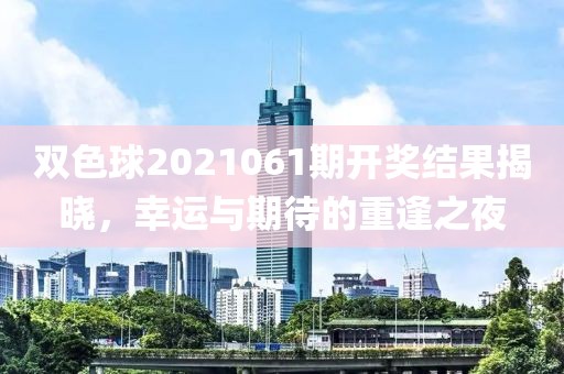 双色球2021061期开奖结果揭晓，幸运与期待的重逢之夜