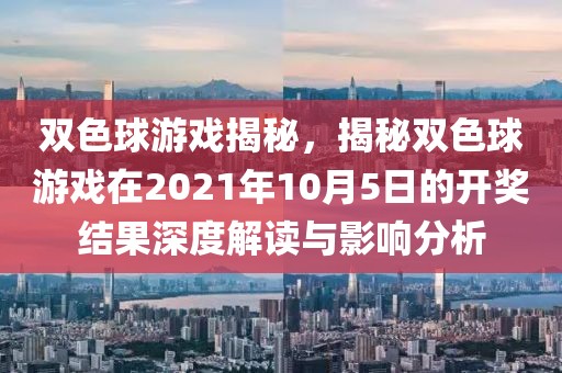 双色球游戏揭秘，揭秘双色球游戏在2021年10月5日的开奖结果深度解读与影响分析