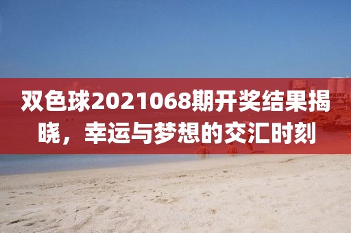 双色球2021068期开奖结果揭晓，幸运与梦想的交汇时刻