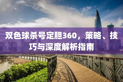 双色球杀号定胆360，策略、技巧与深度解析指南